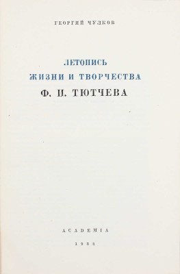 Чулков Г.И. Летопись жизни и творчества Ф.И. Тютчева / Оформ. А. Толоконникова. М.; Л.: Academia, 1933.